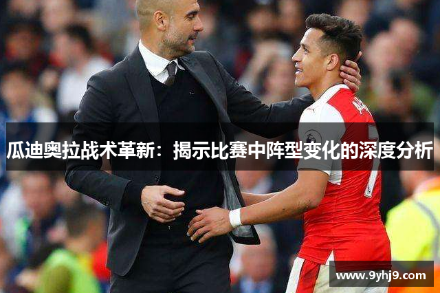 瓜迪奥拉战术革新:揭示比赛中阵型变化的深度分析 瓜迪奥拉战术革新:揭示比赛中阵型变化的深度分析