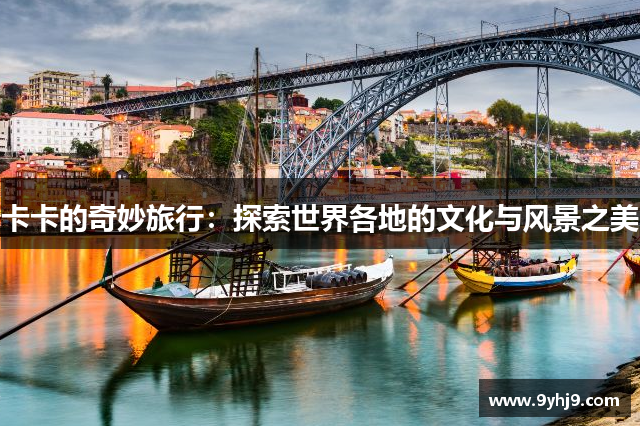 卡卡的奇妙旅行:探索世界各地的文化与风景之美 卡卡的奇妙旅行:探索世界各地的文化与风景之美
