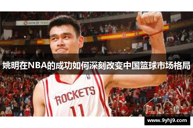 姚明在NBA的成功如何深刻改变中国篮球市场格局 姚明在NBA的成功如何深刻改变中国篮球市场格局