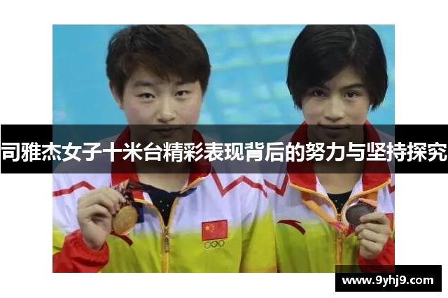 司雅杰女子十米台精彩表现背后的努力与坚持探究 司雅杰女子十米台精彩表现背后的努力与坚持探究