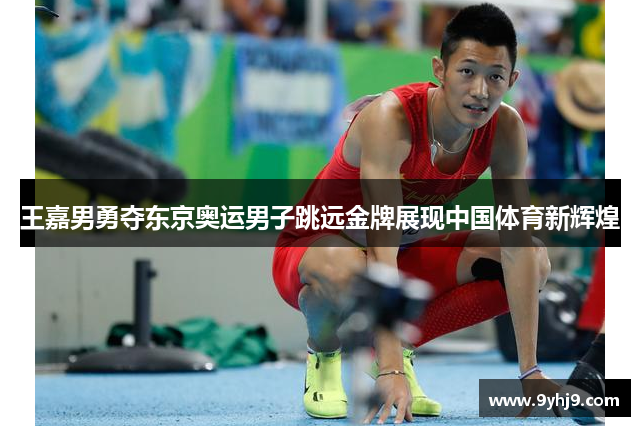 王嘉男勇夺东京奥运男子跳远金牌展现中国体育新辉煌