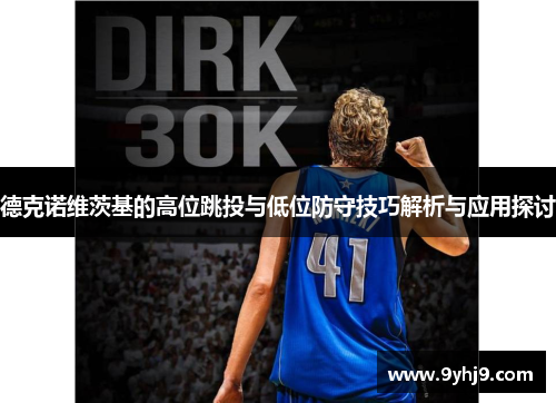 德克诺维茨基的高位跳投与低位防守技巧解析与应用探讨 德克诺维茨基的高位跳投与低位防守技巧解析与应用探讨