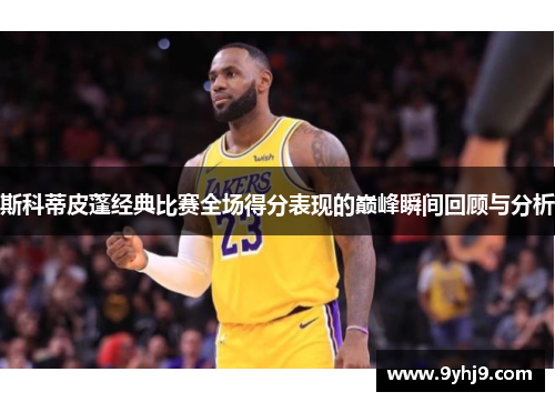 斯科蒂皮蓬经典比赛全场得分表现的巅峰瞬间回顾与分析