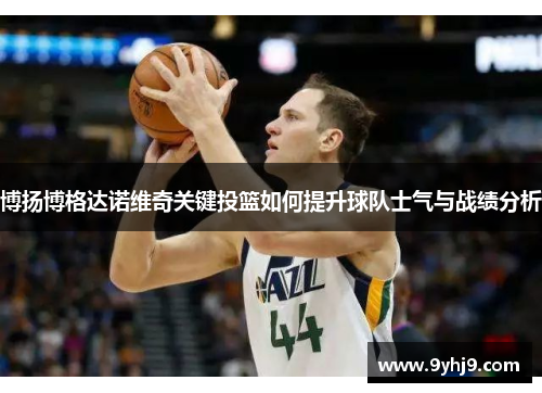 博扬博格达诺维奇关键投篮如何提升球队士气与战绩分析 博扬博格达诺维奇关键投篮如何提升球队士气与战绩分析