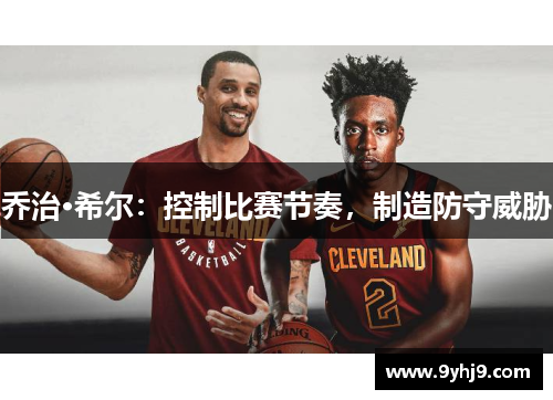乔治·希尔:控制比赛节奏,制造防守威胁 乔治·希尔:控制比赛节奏,制造防守威胁