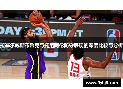 拉塞尔威斯布鲁克与托尼阿伦防守表现的深度比较与分析 拉塞尔威斯布鲁克与托尼阿伦防守表现的深度比较与分析
