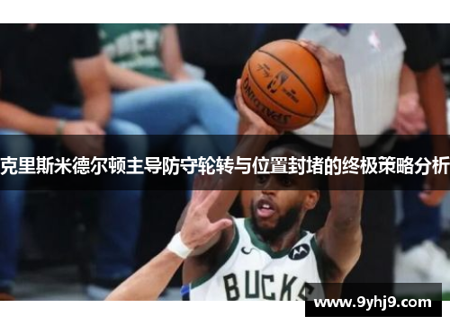 克里斯米德尔顿主导防守轮转与位置封堵的终极策略分析 克里斯米德尔顿主导防守轮转与位置封堵的终极策略分析