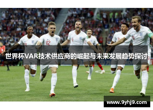 世界杯VAR技术供应商的崛起与未来发展趋势探讨 世界杯VAR技术供应商的崛起与未来发展趋势探讨