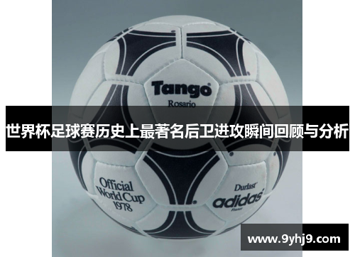 世界杯足球赛历史上最著名后卫进攻瞬间回顾与分析 世界杯足球赛历史上最著名后卫进攻瞬间回顾与分析