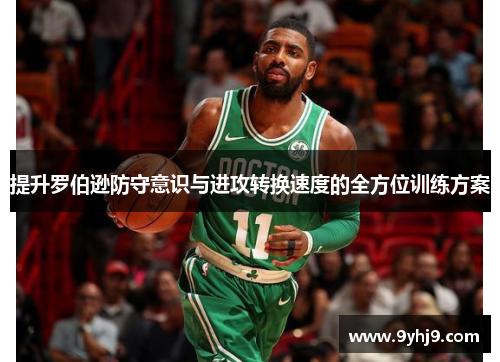 提升罗伯逊防守意识与进攻转换速度的全方位训练方案 提升罗伯逊防守意识与进攻转换速度的全方位训练方案