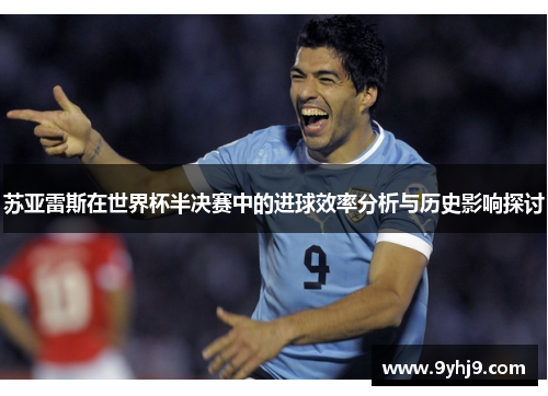 苏亚雷斯在世界杯半决赛中的进球效率分析与历史影响探讨