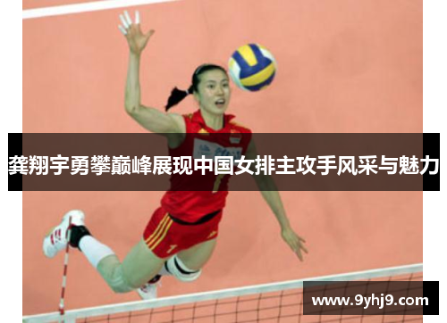 龚翔宇勇攀巅峰展现中国女排主攻手风采与魅力