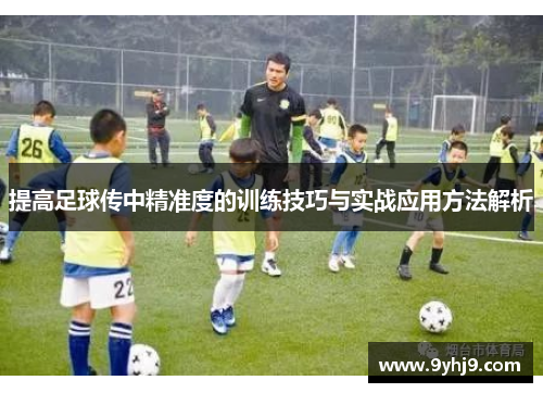 提高足球传中精准度的训练技巧与实战应用方法解析