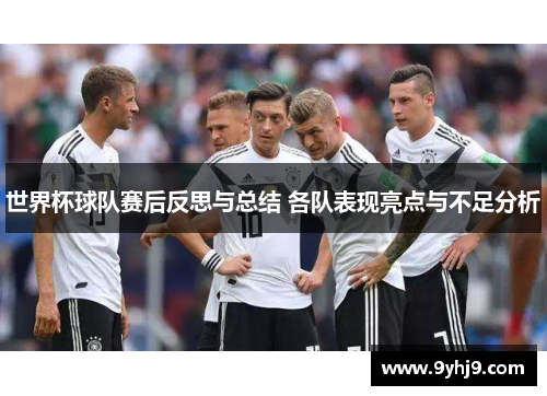 世界杯球队赛后反思与总结 各队表现亮点与不足分析 世界杯球队赛后反思与总结 各队表现亮点与不足分析