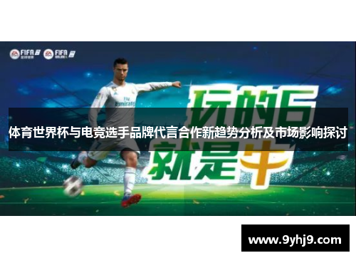体育世界杯与电竞选手品牌代言合作新趋势分析及市场影响探讨 体育世界杯与电竞选手品牌代言合作新趋势分析及市场影响探讨