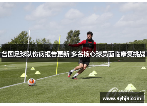 各国足球队伤病报告更新 多名核心球员面临康复挑战