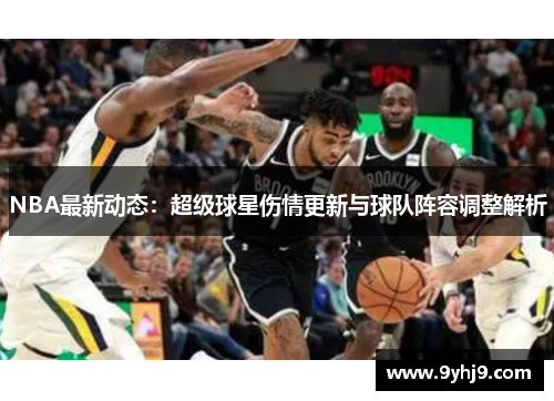 NBA最新动态：超级球星伤情更新与球队阵容调整解析