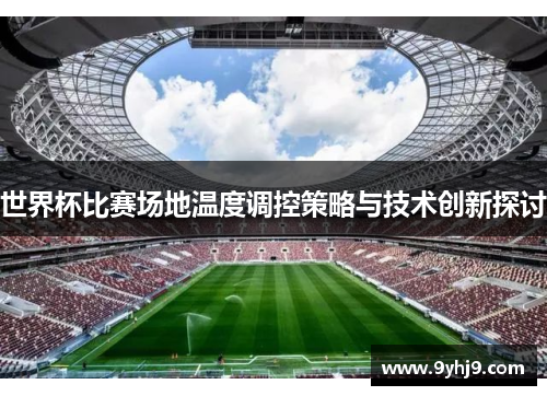 世界杯比赛场地温度调控策略与技术创新探讨 世界杯比赛场地温度调控策略与技术创新探讨