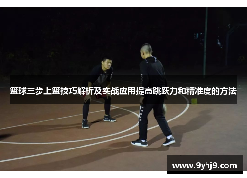 篮球三步上篮技巧解析及实战应用提高跳跃力和精准度的方法