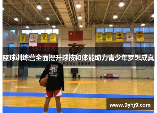 篮球训练营全面提升球技和体能助力青少年梦想成真