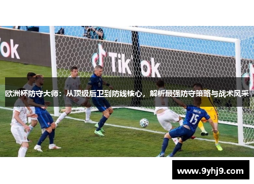 欧洲杯防守大师:从顶级后卫到防线核心,解析最强防守策略与战术风采 欧洲杯防守大师:从顶级后卫到防线核心,解析最强防守策略与战术风采