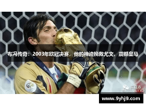 布冯传奇：2003年欧冠决赛，他的神迹挽救尤文，震撼皇马