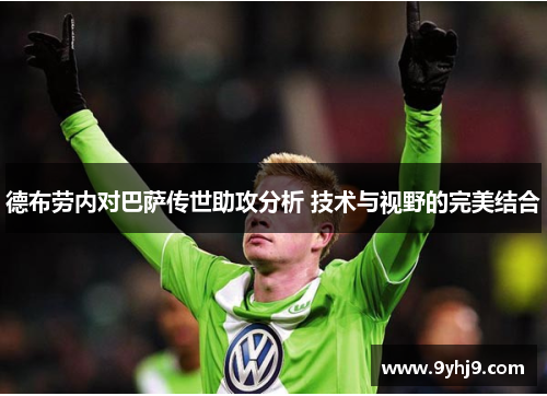 德布劳内对巴萨传世助攻分析 技术与视野的完美结合