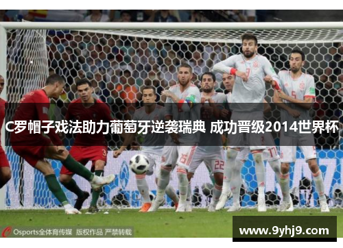 C罗帽子戏法助力葡萄牙逆袭瑞典 成功晋级2014世界杯 C罗帽子戏法助力葡萄牙逆袭瑞典 成功晋级2014世界杯