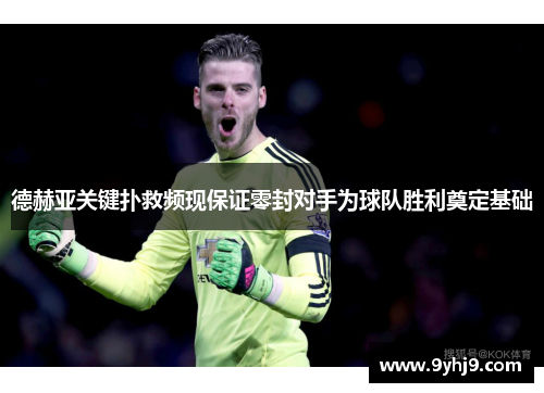 德赫亚关键扑救频现保证零封对手为球队胜利奠定基础