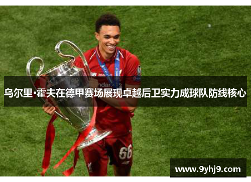 乌尔里·霍夫在德甲赛场展现卓越后卫实力成球队防线核心 乌尔里·霍夫在德甲赛场展现卓越后卫实力成球队防线核心