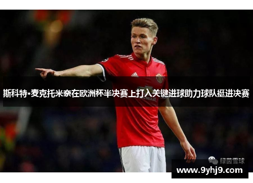斯科特·麦克托米奈在欧洲杯半决赛上打入关键进球助力球队挺进决赛 斯科特·麦克托米奈在欧洲杯半决赛上打入关键进球助力球队挺进决赛