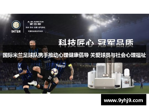 国际米兰足球队携手推动心理健康倡导 关爱球员与社会心理福祉 国际米兰足球队携手推动心理健康倡导 关爱球员与社会心理福祉