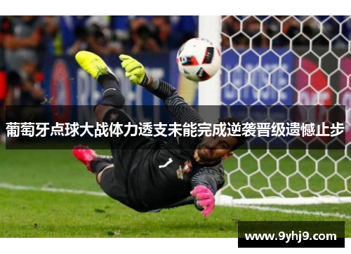 葡萄牙点球大战体力透支未能完成逆袭晋级遗憾止步 葡萄牙点球大战体力透支未能完成逆袭晋级遗憾止步