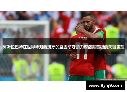 阿姆拉巴特在世界杯对西班牙的坚固防守助力摩洛哥晋级的关键表现 阿姆拉巴特在世界杯对西班牙的坚固防守助力摩洛哥晋级的关键表现