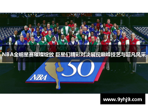 NBA全明星赛璀璨绽放 巨星们精彩对决展现巅峰技艺与超凡风采 NBA全明星赛璀璨绽放 巨星们精彩对决展现巅峰技艺与超凡风采