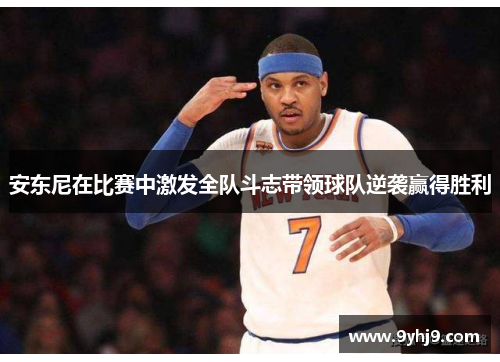 安东尼在比赛中激发全队斗志带领球队逆袭赢得胜利 安东尼在比赛中激发全队斗志带领球队逆袭赢得胜利