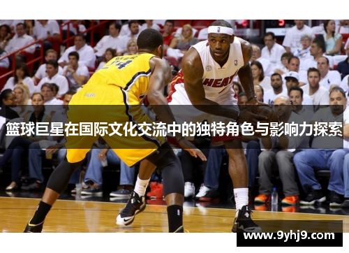 篮球巨星在国际文化交流中的独特角色与影响力探索 篮球巨星在国际文化交流中的独特角色与影响力探索