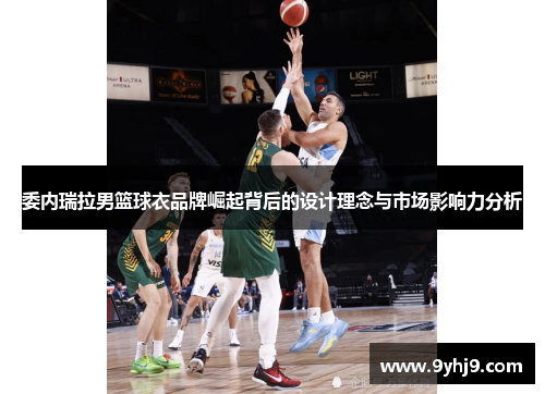 委内瑞拉男篮球衣品牌崛起背后的设计理念与市场影响力分析 委内瑞拉男篮球衣品牌崛起背后的设计理念与市场影响力分析