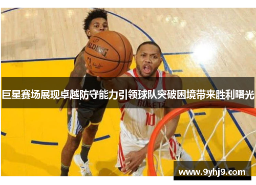 巨星赛场展现卓越防守能力引领球队突破困境带来胜利曙光