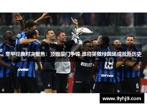 意甲经典对决聚焦:顶级豪门争锋 谁将笑傲绿茵场成就新历史 意甲经典对决聚焦:顶级豪门争锋 谁将笑傲绿茵场成就新历史