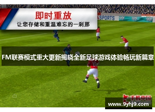 FM联赛模式重大更新揭晓全新足球游戏体验畅玩新篇章 FM联赛模式重大更新揭晓全新足球游戏体验畅玩新篇章