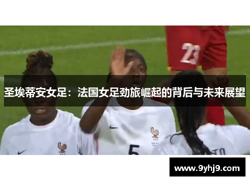 圣埃蒂安女足：法国女足劲旅崛起的背后与未来展望