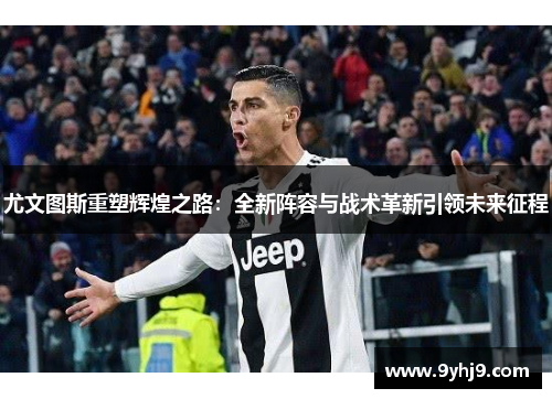 尤文图斯重塑辉煌之路：全新阵容与战术革新引领未来征程