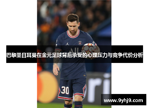 巴黎圣日耳曼在金元足球背后承受的心理压力与竞争代价分析 巴黎圣日耳曼在金元足球背后承受的心理压力与竞争代价分析