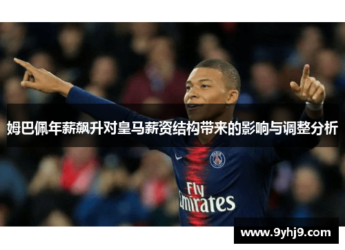 姆巴佩年薪飙升对皇马薪资结构带来的影响与调整分析 姆巴佩年薪飙升对皇马薪资结构带来的影响与调整分析