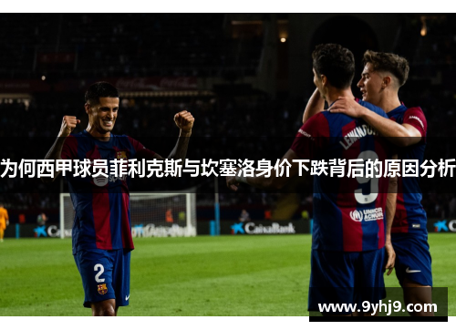 为何西甲球员菲利克斯与坎塞洛身价下跌背后的原因分析 为何西甲球员菲利克斯与坎塞洛身价下跌背后的原因分析