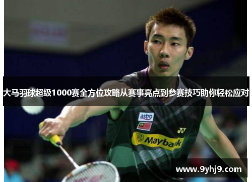 大马羽球超级1000赛全方位攻略从赛事亮点到参赛技巧助你轻松应对 大马羽球超级1000赛全方位攻略从赛事亮点到参赛技巧助你轻松应对