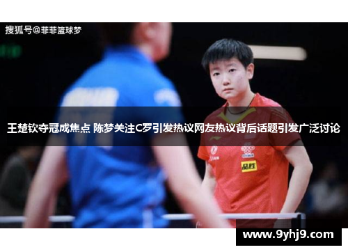 王楚钦夺冠成焦点 陈梦关注C罗引发热议网友热议背后话题引发广泛讨论