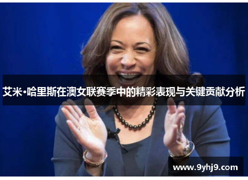 艾米·哈里斯在澳女联赛季中的精彩表现与关键贡献分析 艾米·哈里斯在澳女联赛季中的精彩表现与关键贡献分析