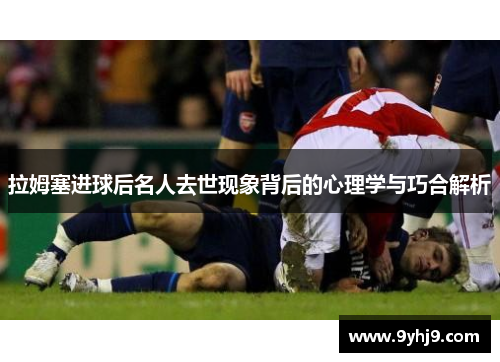 拉姆塞进球后名人去世现象背后的心理学与巧合解析